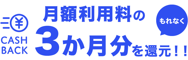 もれなく月額利用料の3か月分を還元！！