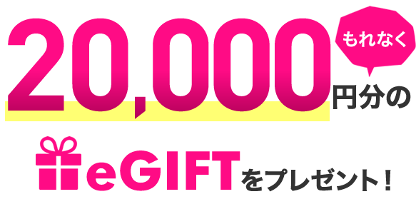 もれなく20,000円分のeGiftをプレゼント!